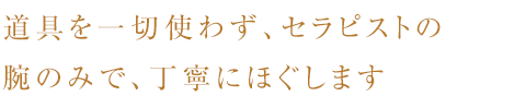 道具を一切使わず、セラピストの腕のみで、丁寧にほぐします